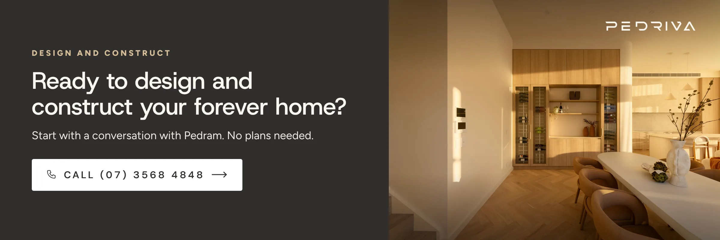 Ready to design and construct your forever home? Call Pedriva on (07) 3568 4848